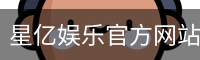 星亿娱乐官方网站 | 亚洲数字娱乐平台 | Xingyi Entertainment